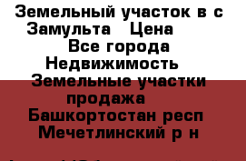 Земельный участок в с.Замульта › Цена ­ 1 - Все города Недвижимость » Земельные участки продажа   . Башкортостан респ.,Мечетлинский р-н